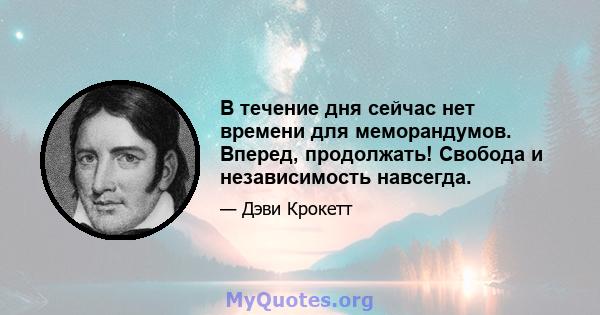 В течение дня сейчас нет времени для меморандумов. Вперед, продолжать! Свобода и независимость навсегда.