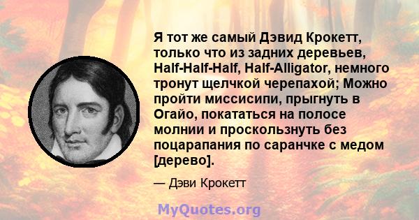 Я тот же самый Дэвид Крокетт, только что из задних деревьев, Half-Half-Half, Half-Alligator, немного тронут щелчкой черепахой; Можно пройти миссисипи, прыгнуть в Огайо, покататься на полосе молнии и проскользнуть без