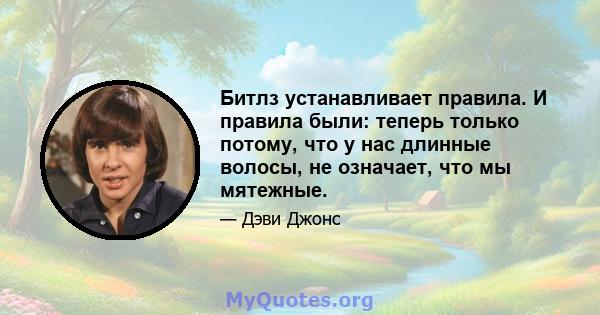 Битлз устанавливает правила. И правила были: теперь только потому, что у нас длинные волосы, не означает, что мы мятежные.