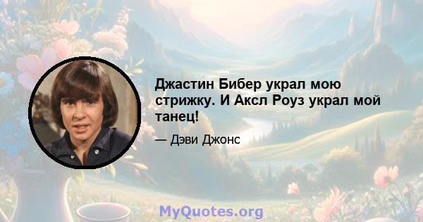 Джастин Бибер украл мою стрижку. И Аксл Роуз украл мой танец!