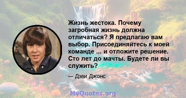 Жизнь жестока. Почему загробная жизнь должна отличаться? Я предлагаю вам выбор. Присоединяйтесь к моей команде ... и отложите решение. Сто лет до мачты. Будете ли вы служить?