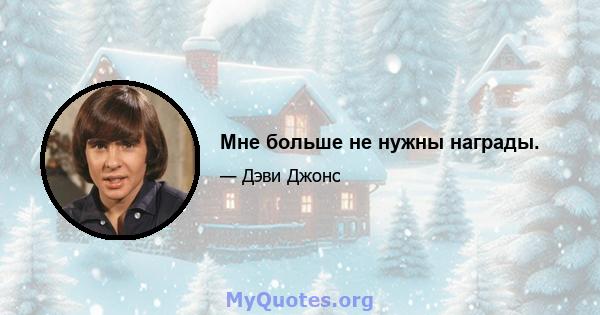 Мне больше не нужны награды.