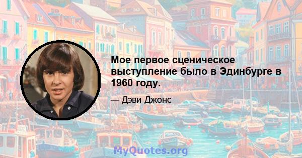 Мое первое сценическое выступление было в Эдинбурге в 1960 году.