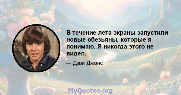 В течение лета экраны запустили новые обезьяны, которые я понимаю. Я никогда этого не видел.