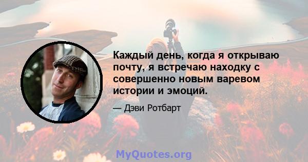 Каждый день, когда я открываю почту, я встречаю находку с совершенно новым варевом истории и эмоций.