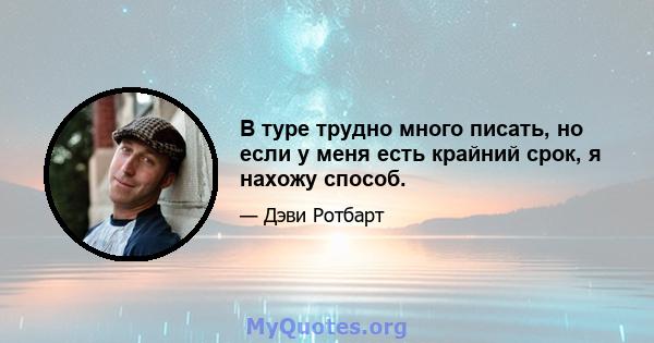 В туре трудно много писать, но если у меня есть крайний срок, я нахожу способ.