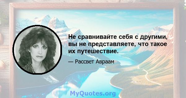 Не сравнивайте себя с другими, вы не представляете, что такое их путешествие.