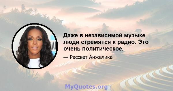 Даже в независимой музыке люди стремятся к радио. Это очень политическое.