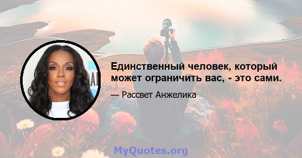 Единственный человек, который может ограничить вас, - это сами.