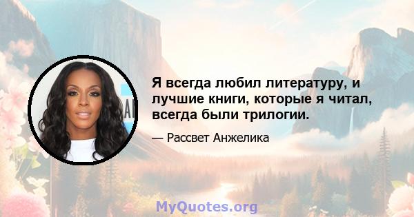 Я всегда любил литературу, и лучшие книги, которые я читал, всегда были трилогии.