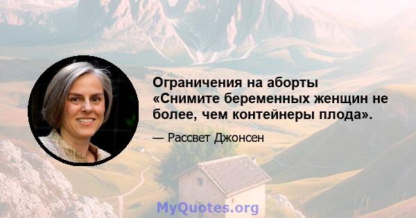 Ограничения на аборты «Снимите беременных женщин не более, чем контейнеры плода».