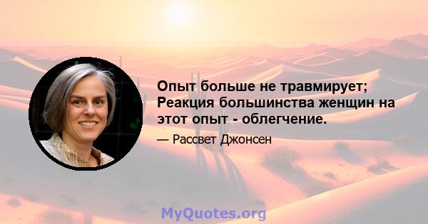 Опыт больше не травмирует; Реакция большинства женщин на этот опыт - облегчение.