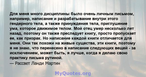 Для меня много дисциплины было очень личным письмом, например, написание и разрабатывание внутри этого гендерного тела, а также принуждения тела, приглушение ума, которое движимое телом. Мой отец умер несколько лет