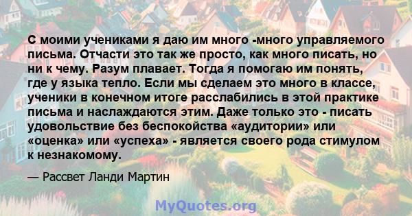 С моими учениками я даю им много -много управляемого письма. Отчасти это так же просто, как много писать, но ни к чему. Разум плавает. Тогда я помогаю им понять, где у языка тепло. Если мы сделаем это много в классе,