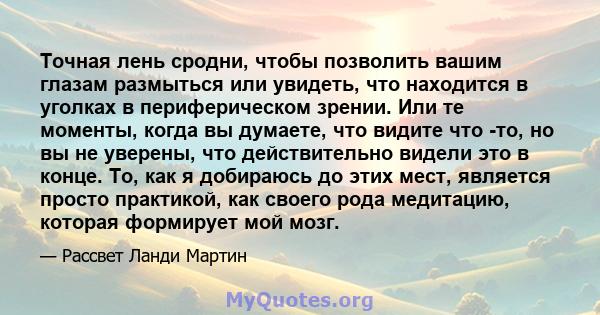 Точная лень сродни, чтобы позволить вашим глазам размыться или увидеть, что находится в уголках в периферическом зрении. Или те моменты, когда вы думаете, что видите что -то, но вы не уверены, что действительно видели