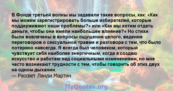 В Фонде третьей волны мы задавали такие вопросы, как: «Как мы можем зарегистрировать больше избирателей, которые поддерживают наши проблемы?» или «Как мы хотим отдать деньги, чтобы они имели наибольшее влияние?» Но