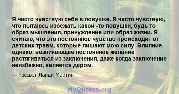 Я часто чувствую себя в ловушке. Я часто чувствую, что пытаюсь избежать какой -то ловушки, будь то образ мышления, принуждение или образ жизни. Я считаю, что это постоянное чувство происходит от детских травм, которые