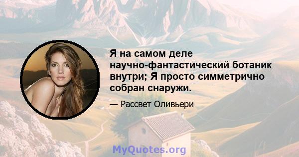 Я на самом деле научно-фантастический ботаник внутри; Я просто симметрично собран снаружи.