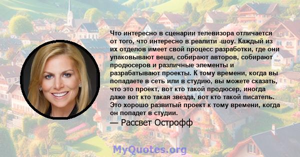 Что интересно в сценарии телевизора отличается от того, что интересно в реалити -шоу. Каждый из их отделов имеет свой процесс разработки, где они упаковывают вещи, собирают авторов, собирают продюсеров и различные