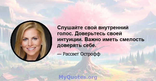 Слушайте свой внутренний голос. Доверьтесь своей интуиции. Важно иметь смелость доверять себе.