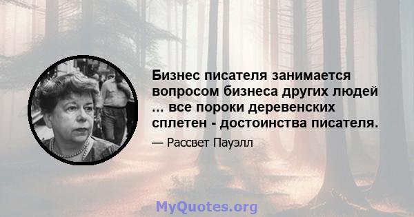 Бизнес писателя занимается вопросом бизнеса других людей ... все пороки деревенских сплетен - достоинства писателя.