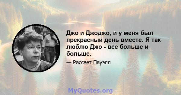 Джо и Джоджо, и у меня был прекрасный день вместе. Я так люблю Джо - все больше и больше.