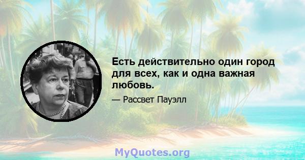 Есть действительно один город для всех, как и одна важная любовь.