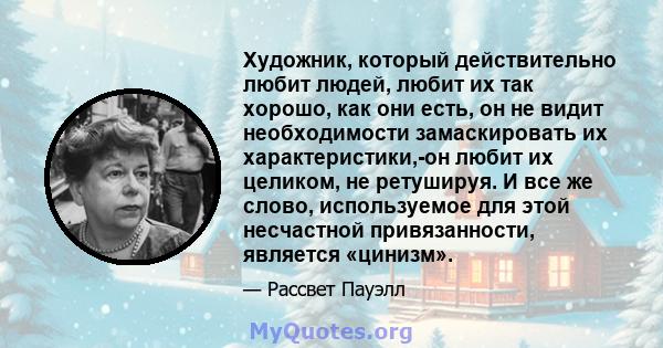 Художник, который действительно любит людей, любит их так хорошо, как они есть, он не видит необходимости замаскировать их характеристики,-он любит их целиком, не ретушируя. И все же слово, используемое для этой