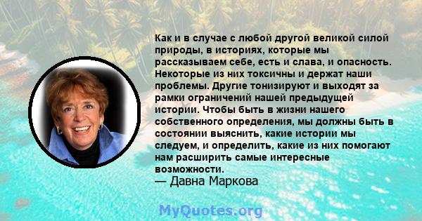 Как и в случае с любой другой великой силой природы, в историях, которые мы рассказываем себе, есть и слава, и опасность. Некоторые из них токсичны и держат наши проблемы. Другие тонизируют и выходят за рамки