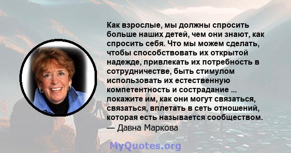 Как взрослые, мы должны спросить больше наших детей, чем они знают, как спросить себя. Что мы можем сделать, чтобы способствовать их открытой надежде, привлекать их потребность в сотрудничестве, быть стимулом