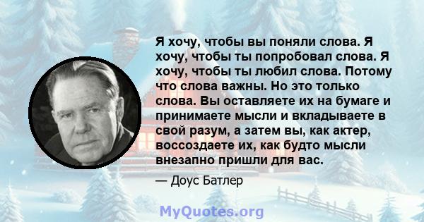 Я хочу, чтобы вы поняли слова. Я хочу, чтобы ты попробовал слова. Я хочу, чтобы ты любил слова. Потому что слова важны. Но это только слова. Вы оставляете их на бумаге и принимаете мысли и вкладываете в свой разум, а