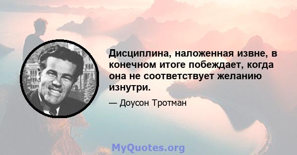 Дисциплина, наложенная извне, в конечном итоге побеждает, когда она не соответствует желанию изнутри.