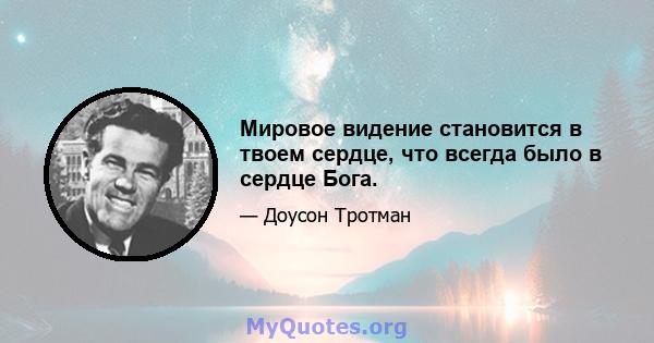 Мировое видение становится в твоем сердце, что всегда было в сердце Бога.