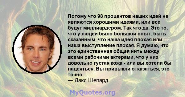 Потому что 98 процентов наших идей не являются хорошими идеями, или все будут миллиардером. Так что да. Это то, что у людей было большой опыт: быть сказанным, что наша идея плохая или наша выступление плохая. Я думаю,