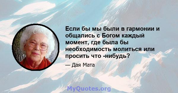 Если бы мы были в гармонии и общались с Богом каждый момент, где была бы необходимость молиться или просить что -нибудь?