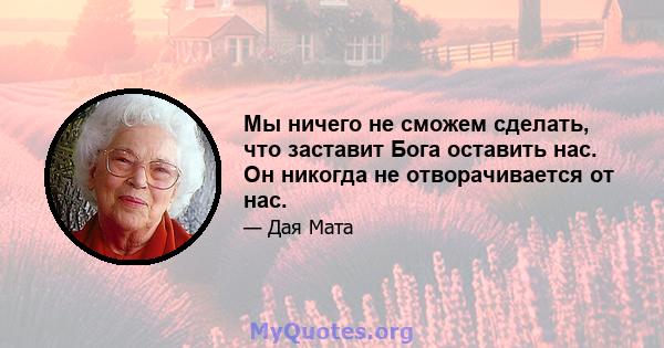 Мы ничего не сможем сделать, что заставит Бога оставить нас. Он никогда не отворачивается от нас.