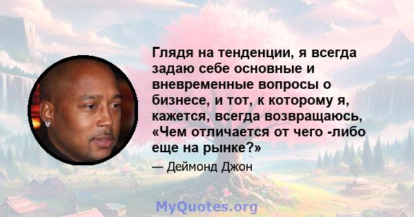 Глядя на тенденции, я всегда задаю себе основные и вневременные вопросы о бизнесе, и тот, к которому я, кажется, всегда возвращаюсь, «Чем отличается от чего -либо еще на рынке?»