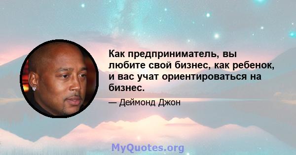 Как предприниматель, вы любите свой бизнес, как ребенок, и вас учат ориентироваться на бизнес.