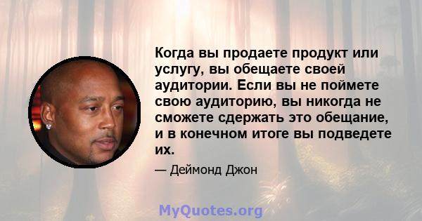 Когда вы продаете продукт или услугу, вы обещаете своей аудитории. Если вы не поймете свою аудиторию, вы никогда не сможете сдержать это обещание, и в конечном итоге вы подведете их.