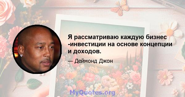 Я рассматриваю каждую бизнес -инвестиции на основе концепции и доходов.