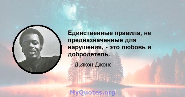 Единственные правила, не предназначенные для нарушения, - это любовь и добродетель.