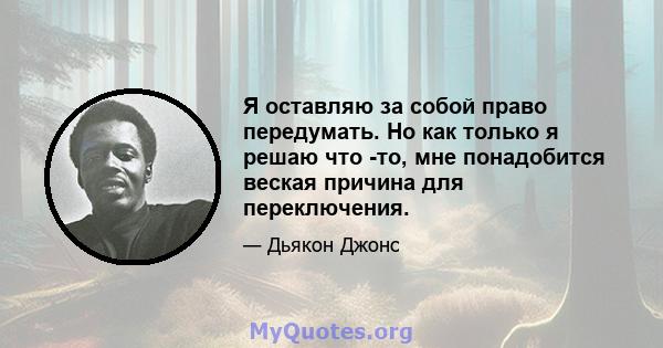 Я оставляю за собой право передумать. Но как только я решаю что -то, мне понадобится веская причина для переключения.