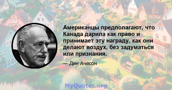 Американцы предполагают, что Канада дарила как право и принимает эту награду, как они делают воздух, без задуматься или признания.