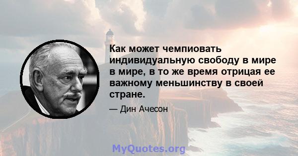 Как может чемпиовать индивидуальную свободу в мире в мире, в то же время отрицая ее важному меньшинству в своей стране.