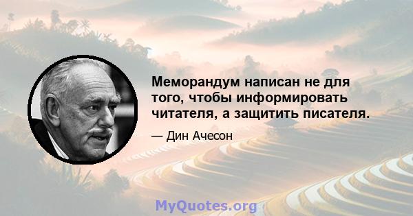 Меморандум написан не для того, чтобы информировать читателя, а защитить писателя.