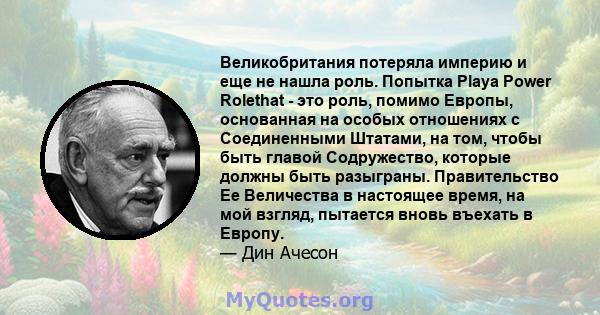 Великобритания потеряла империю и еще не нашла роль. Попытка Playa Power Rolethat - это роль, помимо Европы, основанная на особых отношениях с Соединенными Штатами, на том, чтобы быть главой Содружество, которые должны