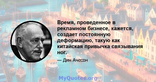 Время, проведенное в рекламном бизнесе, кажется, создает постоянную деформацию, такую ​​как китайская привычка связывания ног.