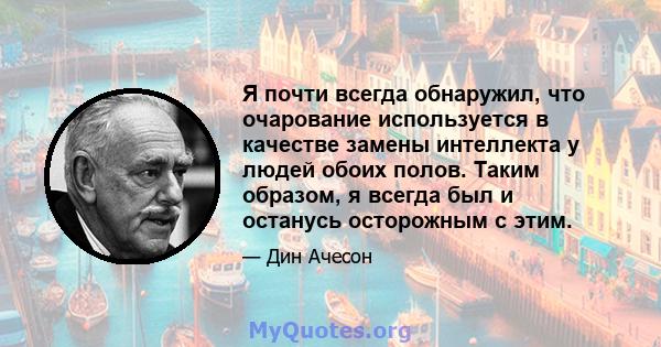 Я почти всегда обнаружил, что очарование используется в качестве замены интеллекта у людей обоих полов. Таким образом, я всегда был и останусь осторожным с этим.