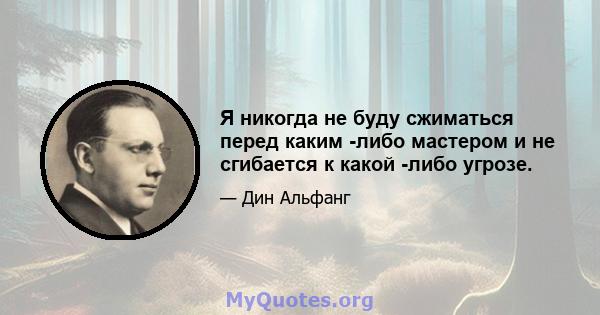 Я никогда не буду сжиматься перед каким -либо мастером и не сгибается к какой -либо угрозе.