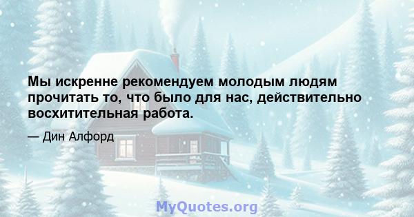 Мы искренне рекомендуем молодым людям прочитать то, что было для нас, действительно восхитительная работа.